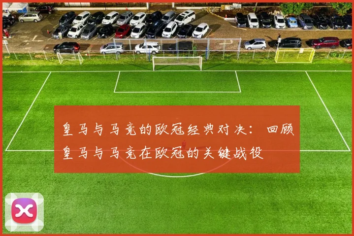皇马与马竞的欧冠经典对决：回顾皇马与马竞在欧冠的关键战役