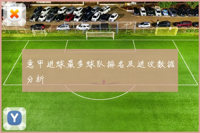 意甲进球最多球队排名及进攻数据分析